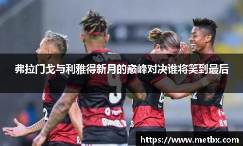 弗拉门戈与利雅得新月的巅峰对决谁将笑到最后