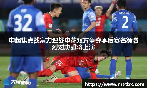 中超焦点战富力迎战申花双方争夺季后赛名额激烈对决即将上演