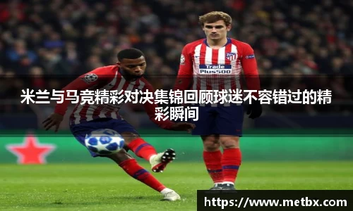 米兰与马竞精彩对决集锦回顾球迷不容错过的精彩瞬间