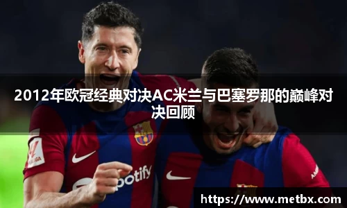 2012年欧冠经典对决AC米兰与巴塞罗那的巅峰对决回顾