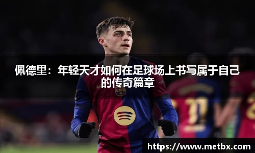 佩德里：年轻天才如何在足球场上书写属于自己的传奇篇章