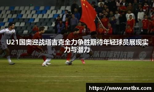 U21国奥迎战塔吉克全力争胜期待年轻球员展现实力与潜力